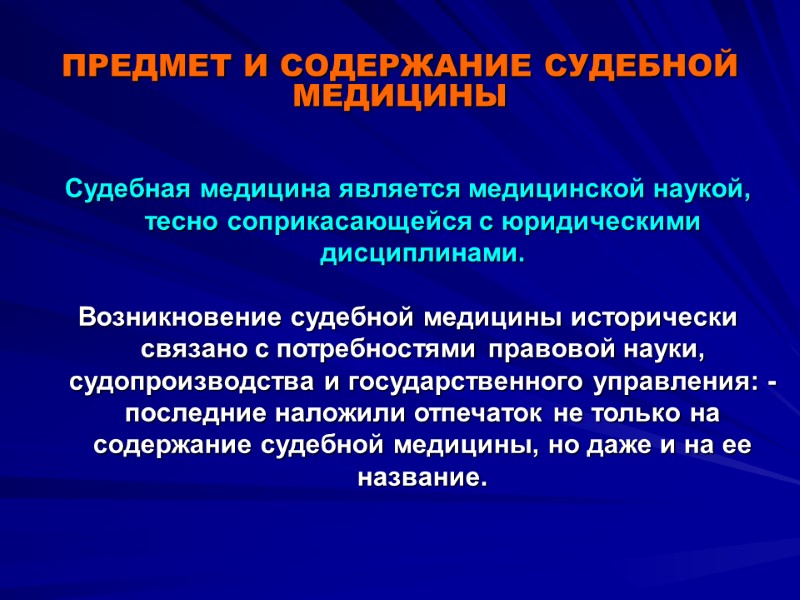 ПРЕДМЕТ И СОДЕРЖАНИЕ СУДЕБНОЙ МЕДИЦИНЫ Судебная медицина является медицинской наукой,  тесно соприкасающейся с